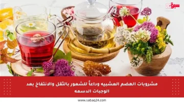 مشروبات الهضم العشبية وداعاً للشعور بالثقل والانتفاخ بعد الوجبات الدسمة